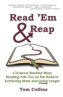 Read 'Em & Reap: 6 Science-Backed Ways Reading Puts You on the Road to Achieving More and Living Longer By Tom Collins Cover Image