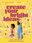 Create Your Bright Ideas: Read, Journal, and Color Your Way to the Future You Imagine By Jess Ekstrom, Nadia Fisher (Illustrator) Cover Image