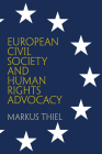 European Civil Society and Human Rights Advocacy (Pennsylvania Studies in Human Rights) By Markus Thiel Cover Image