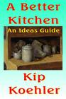 A Better Kitchen: An Ideas Guide By Kip Koehler Cover Image