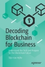 Decoding Blockchain for Business: Understand the Tech and Prepare for the Blockchain Future By Stijn Van Hijfte Cover Image