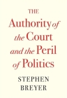 The Authority of the Court and the Peril of Politics By Stephen Breyer Cover Image
