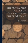 The Money and Medals of Canada Under the Old Regime [microform] Cover Image