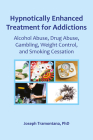Hypnotically Enhanced Treatment for Addictions: Alcohol Abuse, Drug Abuse, Gambling, Weight Control and Smoking Cessation By Joseph Tramontana Cover Image