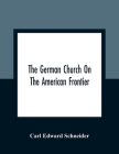 The German Church On The American Frontier: A Study In The Rise Of Religion Among The Germans Of The West, Based On The History Of The Evangelischer K Cover Image