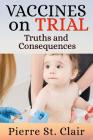 Vaccines On Trial: Truths and Consequences By Pierre St Clair Cover Image