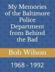My Memories of the Baltimore Police Department from Behind the Bad: 1968 - 1992 By Bob Wilson (Ret ). Cover Image