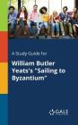 A Study Guide for William Butler Yeats's Sailing to Byzantium By Cengage Learning Gale Cover Image