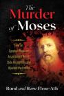 The Murder of Moses: How an Egyptian Magician Assassinated Moses, Stole His Identity, and Hijacked the Exodus By Rand Flem-Ath, Rose Flem-Ath Cover Image