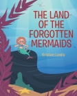 The Land of the Forgotten Mermaids By Kristen Lewis Cover Image