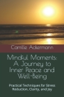Mindful Moments: A Journey to Inner Peace and Well-Being: Practical Techniques for Stress Reduction, Clarity, and Joy Cover Image