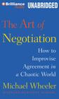 The Art of Negotiation: How to Improvise Agreement in a Chaotic World By Michael Wheeler, Jeff Cummings (Read by) Cover Image