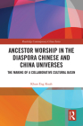Ancestor Worship in the Diaspora Chinese and China Universes: The Making of a Collaborative Cultural Basin (Routledge Contemporary China) By Khun Eng Kuah Cover Image