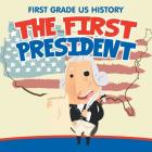 First Grade US History: The First President By Baby Professor Cover Image