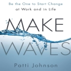 Make Waves: Be the One to Start Change at Work and in Life By Patti Johnson, Karen Saltus (Read by) Cover Image