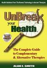 Unbreak Your Health: The Complete Guide to Complementary & Alternative Therapies By Alan E. Smith Cover Image