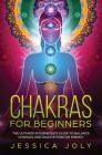 Chakras for Beginners: The Ultimate Intermediate Guide to Balancing Chakras and Radiating Positive Energy By Jessica Joly Cover Image