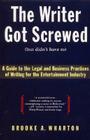 The Writer Got Screwed (but didn't have to): Guide to the Legal and Business Practices of Writing for the Entertainment Indus By Brooke A. Wharton Cover Image