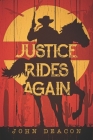 Justice Rides Again: A Classic Western with Heart By John Deacon Cover Image