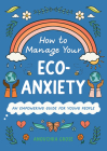 How to Manage Your Eco-Anxiety: An Empowering Guide for Young People (10 Steps to Change) By Anouchka Grose, Lauriane Bohémier (Illustrator) Cover Image