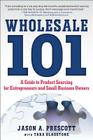 Wholesale 101: A Guide to Product Sourcing for Entrepreneurs and Small Business Owners By Jason Prescott Cover Image