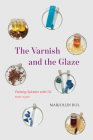 The Varnish and the Glaze: Painting Splendor with Oil, 1100–1500 By Marjolijn Bol Cover Image