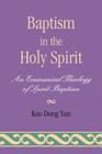 Baptism in the Holy Spirit: An Ecumenical Theology of Spirit Baptism By Koo Yun Cover Image