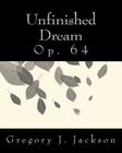 Unfinished Dream: Op. 64 By Gregory J. Jackson Dma Cover Image