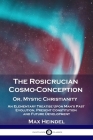 The Rosicrucian Cosmo-Conception, Or, Mystic Christianity: An Elementary Treatise Upon Man's Past Evolution, Present Constitution and Future Developme By Max Heindel Cover Image