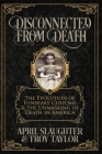 Disconnected from Death: The Evolution of Funeral Customs and the Unmasking of Death in America By Troy Taylor, April Slaughter Cover Image
