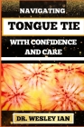 Navigating Tongue Tie with Confidence and Care: Unlocking The Secrets And Discovering Resilience For Empowering Parents With Expert Guidance Cover Image