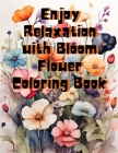 Enjoy Relaxation with Bloom Flower Coloring Book: Coloring Book for Adults Your Path to Anxiety Relief Cover Image
