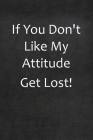 If You Don't Like My Attitude Get Lost!: College Ruled Line Paper Notebook By Sassy Sayings Books Cover Image