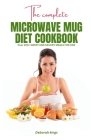 The Complete Microwave Mug Diet Cookbook: Over 100+ Sweet and Savory Meals for One By Deborah Kings Cover Image