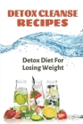 Detox Cleanse Recipes: Detox Diet For Losing Weight: Health Benefits Of Detox By Kristi McDivitt Cover Image