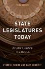 State Legislatures Today: Politics under the Domes, Third Edition By Peverill Squire, Gary Moncrief Cover Image
