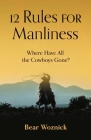 12 Rules for Manliness: Where Have All the Cowboys Gone? By Bear Woznick Cover Image