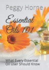 Essential Oils 101: What Every Essential Oil User Should Know By Peggy Horne Cover Image