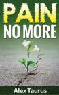 Pain No More: Fast & Easy Self Healing Methods By Alex Taurus Cover Image