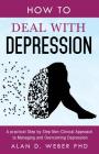 How To Deal With Depression: A Practical Step by Step Non-Clinical Approach To Managing And Overcoming Depression By Alan D. Weber Cover Image