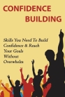 Confidence-Building: Skills You Need To Build Confidence & Reach Your Goals Without Overwhelm: Building Confidence Tips & Tricks Cover Image