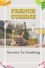 French Cuisine: Secrets To Cooking: Cooking Guide Cover Image