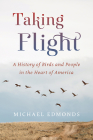 Taking Flight: A History of Birds and People in the Heart of America By Michael Edmonds Cover Image