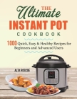 The Ultimate Instant Pot Cookbook: 1000 Quick, Easy & Healthy Recipes for Beginners and Advanced Users By Alta Roscoe Cover Image