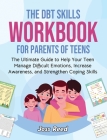 The DBT Skills Workbook for Parents of Teens: The Ultimate Guide to Help Your Teen Manage Difficult Emotions, Increase Awareness, and Strengthen Copin By Joss Reed Cover Image