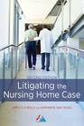 Litigating the Nursing Home Case By James T. O'Reilly, Katharine Van Tassel Cover Image
