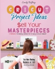 Cricut Project Ideas Sell Your Masterpieces: The Non-Binding Business of 2021. How I Quit My Job Selling Project Ideas From Home. BONUS: 5 Classy Idea Cover Image