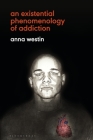 An Existential Phenomenology of Addiction By Anna Westin Cover Image
