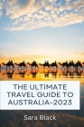 The Ultimate Travel Guide to Australia-2023 By Sara Black Cover Image