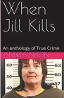 When Jill Kills An Anthology of True Crime By Andrea Nixon Cover Image